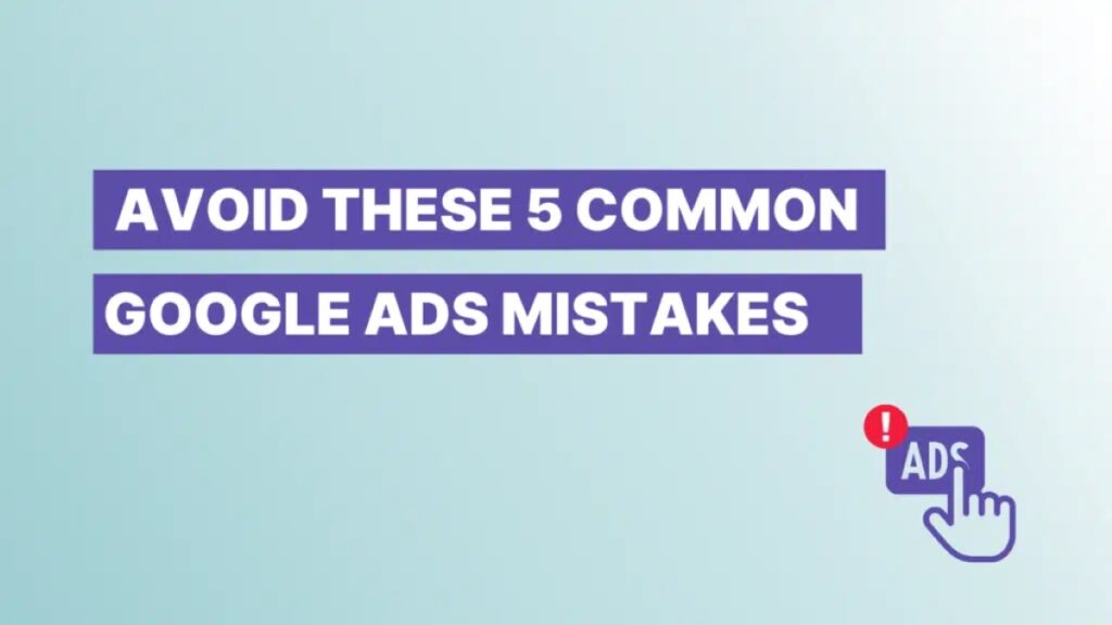 Top 5 Mistakes to Avoid When Running Google Ads